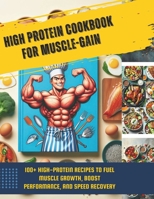 High Protein Cookbook for Muscle-Gain : 100+ High-Protein Recipes to Fuel Muscle Growth, Boost Performance, and Speed Recovery B0DBF5B8LT Book Cover
