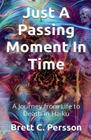 Just A Passing Moment In Time: A Journey of Life and Death in Haiku 1964793750 Book Cover