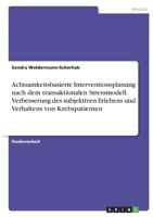 Achtsamkeitsbasierte Interventionsplanung nach dem transaktionalen Stressmodell. Verbesserung des subjektiven Erlebens und Verhaltens von Krebspatienten 3346395170 Book Cover