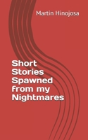 Short Stories Spawned from my Nightmares B086MKGHK6 Book Cover