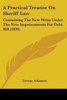 A Practical Treatise On Sheriff Law: Containing The New Writs Under The New Imprisonment For Debt Bill 1240014295 Book Cover