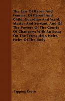 The Law of Baron and Femme, of Parent and Child, Guardian and Ward, Master and Servant, and of the Powers of the Courts of Chancery; With an Essay on the Terms Heir, Heirs, Heirs of the Body 1446036855 Book Cover
