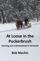 At Loose in the Puckerbrush: Carving out a Homestead in Vermont 1936711605 Book Cover