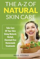 The A-Z of Natural Skin Care: Take Care Of Your Skin Using Natural, Herbal, Chemical-Free Homemade Treatments 1495363155 Book Cover