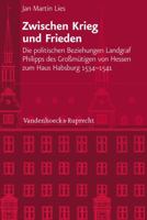 Zwischen Krieg Und Frieden: Die Politischen Beziehungen Landgraf Philipps Des Grossmutigen Von Hessen Zum Haus Habsburg (1534-1541) 3525101163 Book Cover