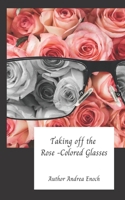 Taking Off the Rose Colored Glasses: A Book of Poetry B0BQ9FV8H3 Book Cover