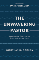 The Unwavering Pastor: Leading the Church with Grace in Divisive Times 1784987654 Book Cover