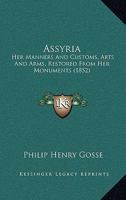 Assyria: Her Manners And Customs, Arts And Arms, Restored From Her Monuments (1852) 1345061196 Book Cover
