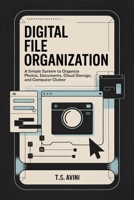Digital File Organization: A simple system to organize photos, documents, cloud storage, and computer clutter B0HGHPT46Z Book Cover