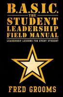 B.A.S.I.C. The Student Leadership Field Manual: Leadership Lessons For Every Student 0991462858 Book Cover
