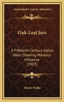 Oak-Leaf Jars: A Fifteenth Century Italian Ware Showing Moresco Influence 1164848143 Book Cover