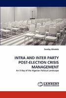 INTRA AND INTER PARTY POST-ELECTION CRISIS MANAGEMENT: An X-Ray of the Nigerian Political Landscape 3843351872 Book Cover