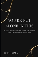 YOURE NOT ALONE IN THIS: HEALING AFTER EMOTIONAL ABUSE, NARCISSISTIC RELATIONSHIPS, AND SURVIVAL MODE. (The Not Alone Series) B0GM2KSLDV Book Cover