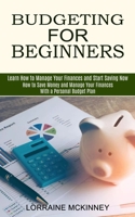 Budgeting for Beginners: How to Save Money and Manage Your Finances With a Personal Budget Plan 177485063X Book Cover