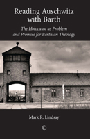 Reading Auschwitz with Barth: The Holocaust as Problem and Promise for Barthian Theology 1610972732 Book Cover