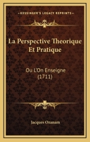 La Perspective Theorique Et Pratique: Ou L'On Enseigne (1711) 1147494479 Book Cover