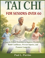 Tai Chi for Seniors Over 60: Easy-to-Follow Exercises to Improve Flexibility, Build Confidence, Prevent Injuries, and Promote Longevity B0FTWXG886 Book Cover