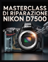 Masterclass di riparazione Nikon D7500: La guida fai da te definitiva per la risoluzione dei problemi, le riparazioni interne e la manutenzione professionale (Italian Edition) B0GQFQR447 Book Cover