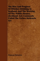 The Rise and Progress of Whiskey-Drinking in Scotland, and the Working of the 'Public-Houses (Scotland) ACT', Commonly Called the Forbes McKenzie ACT 1444607154 Book Cover