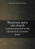 Weariness and a City Church a Sermon Preached in the Church of St. Lawrence Jewry 5518909004 Book Cover