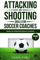 Attacking and Shooting Drills For Soccer Coaches - Volume 2: Offensive Mastery: Soccer/Football Drills to Transform Your Team's Attack. Perfect for gr B0CQBBD297 Book Cover