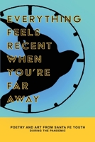 Everything Feels Recent When You're Far Away: Poetry and Art from Santa Fe Youth During the Pandemic 099639916X Book Cover