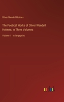 The Poetical Works of Oliver Wendell Holmes; In Three Volumes: Volume 1 - in large print 3368367870 Book Cover