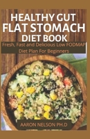 HEALTHY GUT FLAT STOMACH DIET BOOK: FRESH, FAST AND DELICIOUS LOW FODMAP DIET PLAN FOR BEGINNERS B08HGP1BLG Book Cover