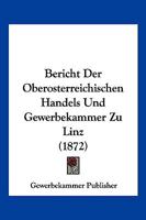Bericht Der Oberosterreichischen Handels Und Gewerbekammer Zu Linz (1872) 1161024700 Book Cover