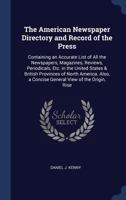 The American Newspaper Directory and Record of the Press: Containing an Accurate List of All the Newspapers, Magazines, Reviews, Periodicals, Etc. in the United States & British Provinces of North Ame 137638776X Book Cover