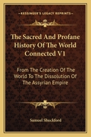 The Sacred And Profane History Of The World Connected Volume 1: From The Creation Of The World To The Dissolution Of The Assyrian Empire 1607021536 Book Cover