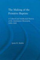 The Making of the Primitive Baptists: A Cultural and Intellectual History of the Anti-Mission Movement, 1800-1840 (Studies in American Popular History and Culture) 0415948711 Book Cover
