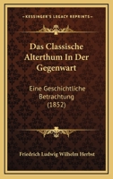 Das Classische Alterthum In Der Gegenwart: Eine Geschichtliche Betrachtung (1852) 1160358168 Book Cover