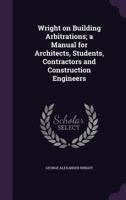 Wright on Building Arbitrations; A Manual for Architects, Students, Contractors and Construction Engineers 135624744X Book Cover