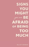 Signs You Might Be Afraid of Being Too Much: A Comforting Book for Overthinkers, People-Pleasers, and Sensitive Souls Who Feel Like They Take Up Too Much Space B0GG6CH9XG Book Cover