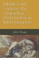 Middle Earth Cuckoos: The Changeling Phenomenon in British Faery-lore B096HQ3KK6 Book Cover