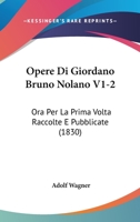 Opere Di Giordano Bruno Nolano V1-2: Ora Per La Prima Volta Raccolte E Pubblicate (1830) 1161030638 Book Cover