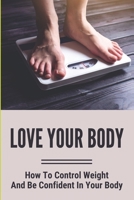 Love Your Body: How To Control Weight And Be Confident In Your Body B09LGY83TV Book Cover