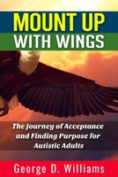 Mount Up With Wings: The Journey of Acceptance And Finding Purpose For Autistic Adults 0578929279 Book Cover