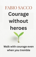 Courage without heroes: Walk with courage even when you tremble B0G6YZQ6KH Book Cover