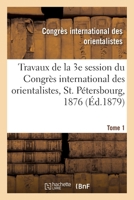 Travaux de la 3e Session Du Congrès International Des Orientalistes, St. Pétersbourg, 1876. Tome 1 2329322739 Book Cover