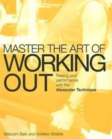 Master the Art of Working Out: Raising Your Performance with the Alexander Technique 1843403501 Book Cover