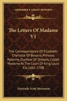 The Letters of Madame: The Correspondence of Elizabeth-Charlotte of Bavaria, Princess Palatine, Duchess of Orleans, Called Madame at the Court of King Louis XIV, Volume 1: 1661 - 1708 1163180866 Book Cover