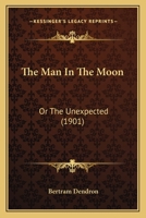 The Man In The Moon: Or The Unexpected (1901) 1437037879 Book Cover