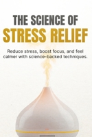 The Science of Stress Relief: Simple Science-Backed Techniques to Calm Your Mind, Reduce Anxiety, and Feel More in Control Every Day B0GZFV118N Book Cover