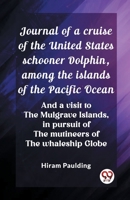 Journal of a cruise of the United States schooner Dolphin, among the islands of the Pacific Ocean And a visit to the Mulgrave Islands, in pursuit of the mutineers of the whaleship Globe 9362761793 Book Cover