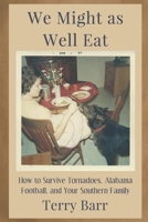 We Might As Well Eat: How to Survive Tornadoes, Alabama Football, and Your Southern Family 1952485029 Book Cover