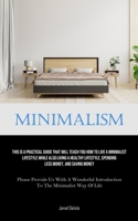 Minimalism: This Is A Practical Guide That Will Teach You How To Live A Minimalist Lifestyle While Also Living A Healthy Lifestyle, Spending Less ... Introduction To The Minimalist Way Of Life) 1835733441 Book Cover
