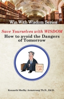 Save Yourself With Wisdom: How To Avoid The Dangers of Tomorrow 1546349782 Book Cover