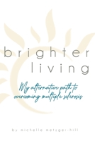Brighter Living: My Alternative Path to Overcoming Multiple Sclerosis B0F13LQFW3 Book Cover